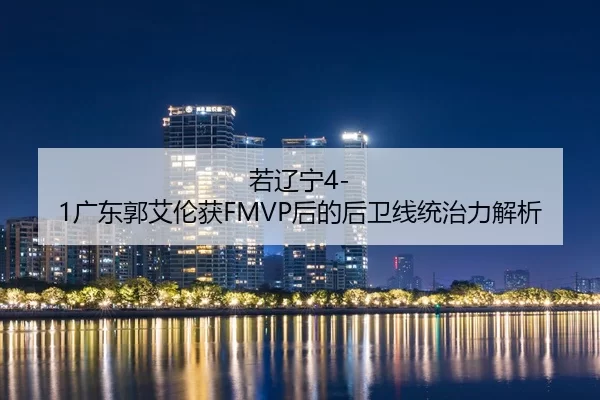 若辽宁4-1广东郭艾伦获FMVP后的后卫线统治力解析