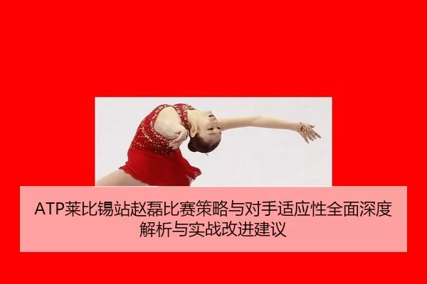ATP莱比锡站赵磊比赛策略与对手适应性全面深度解析与实战改进建议